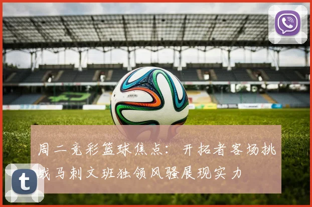 周二竞彩篮球焦点：开拓者客场挑战马刺文班独领风骚展现实力