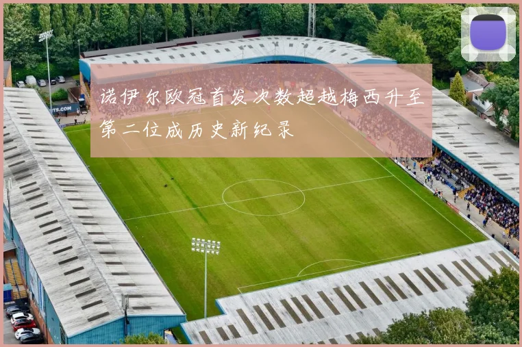 诺伊尔欧冠首发次数超越梅西升至第二位成历史新纪录