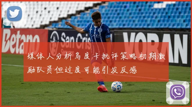 媒体人分析乌度卡批评策略初期激励队员但过度可能引发反感