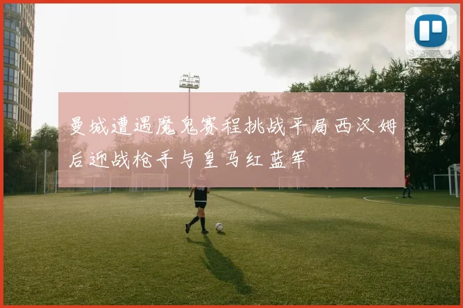 曼城遭遇魔鬼赛程挑战平局西汉姆后迎战枪手与皇马红蓝军