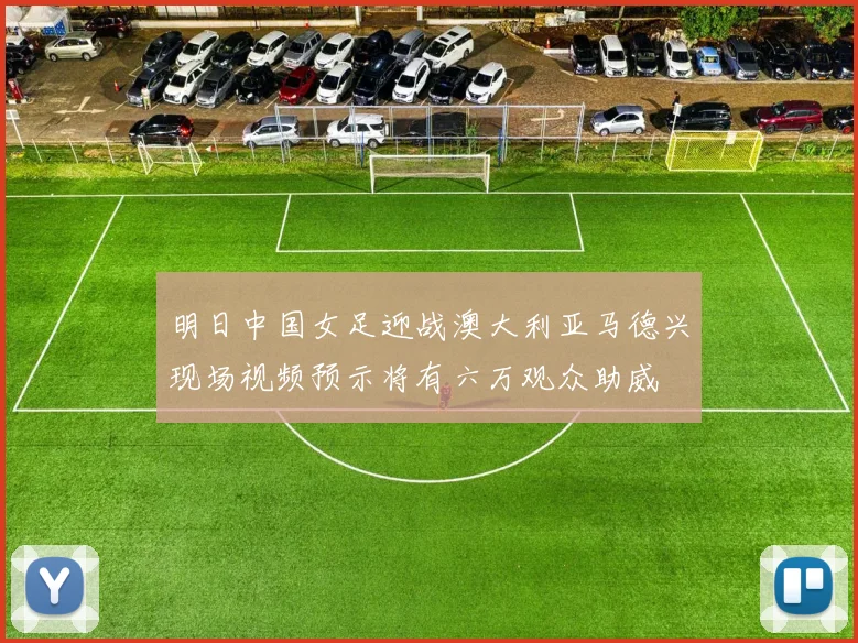 明日中国女足迎战澳大利亚马德兴现场视频预示将有六万观众助威