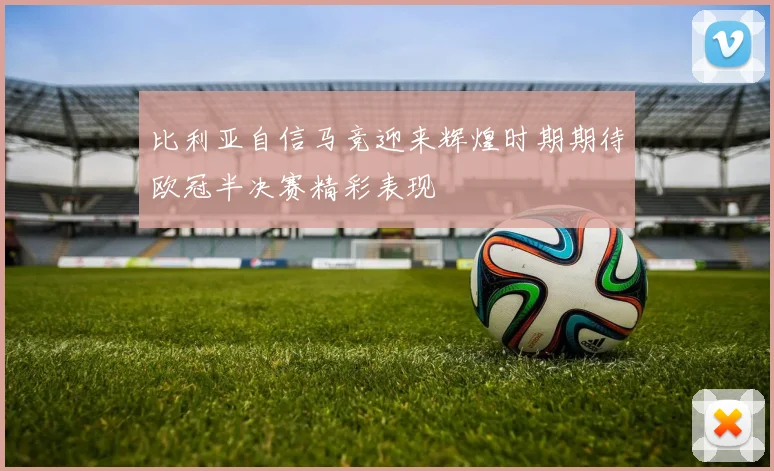 比利亚自信马竞迎来辉煌时期期待欧冠半决赛精彩表现
