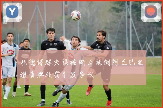 孔德停球失误被断后放倒阿兰巴里遭黄牌处罚引发争议