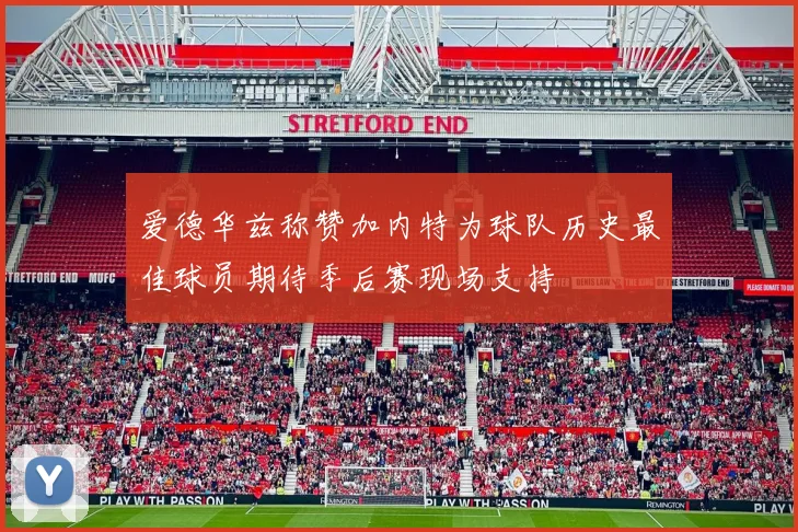 爱德华兹称赞加内特为球队历史最佳球员期待季后赛现场支持