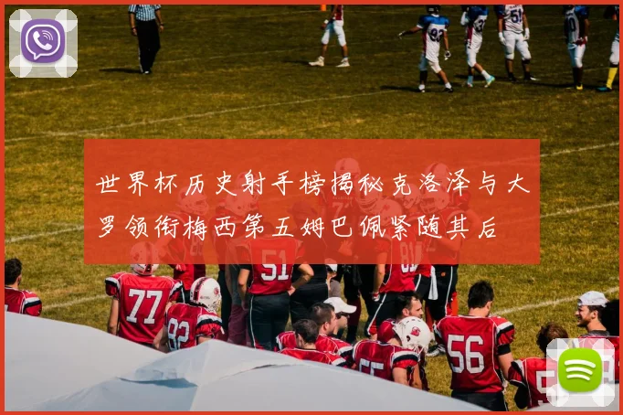 世界杯历史射手榜揭秘克洛泽与大罗领衔梅西第五姆巴佩紧随其后