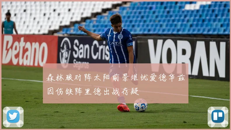 森林狼对阵太阳前景堪忧爱德华兹因伤缺阵里德出战存疑