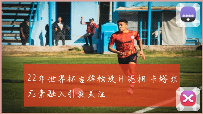 22年世界杯吉祥物设计亮相 卡塔尔元素融入引发关注