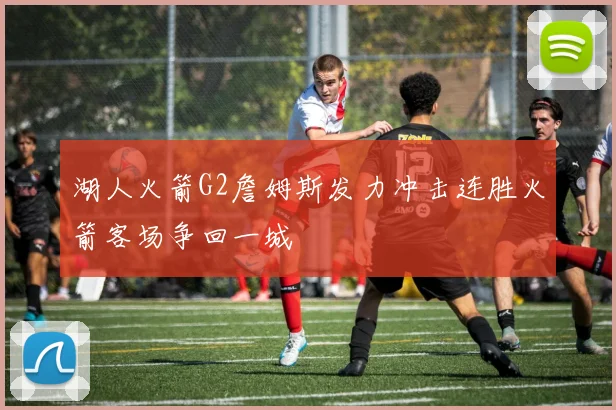 湖人火箭G2詹姆斯发力冲击连胜火箭客场争回一城