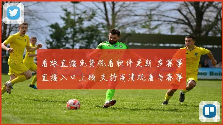 看球直播免费观看软件更新 多赛事直播入口上线 支持高清观看与赛事回放