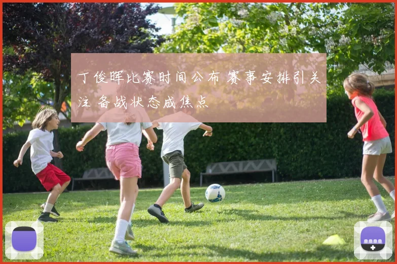 丁俊晖比赛时间公布 赛事安排引关注 备战状态成焦点