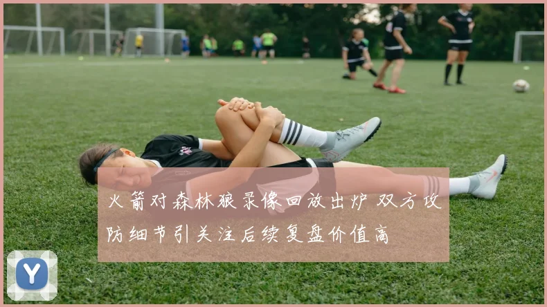 火箭对森林狼录像回放出炉 双方攻防细节引关注后续复盘价值高