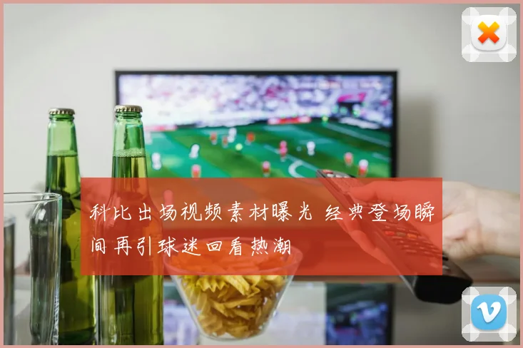 科比出场视频素材曝光 经典登场瞬间再引球迷回看热潮