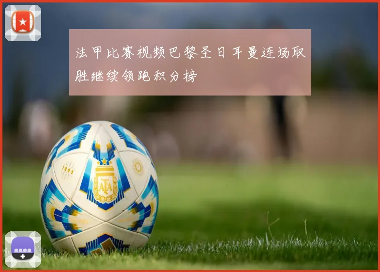 法甲比赛视频巴黎圣日耳曼连场取胜继续领跑积分榜