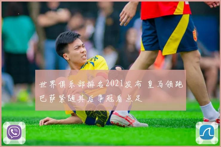 世界俱乐部排名2021发布 皇马领跑巴萨紧随其后争冠看点足