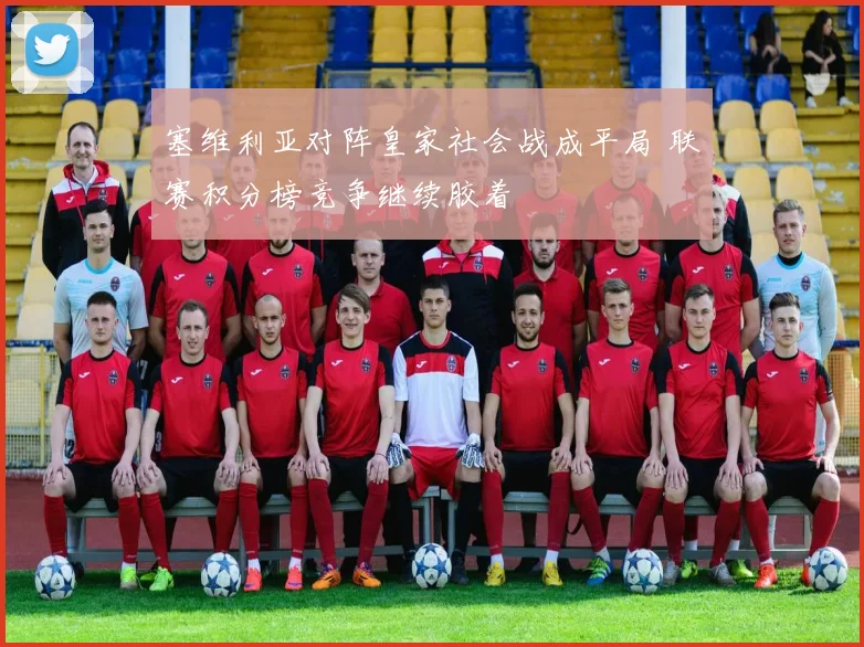 塞维利亚对阵皇家社会战成平局 联赛积分榜竞争继续胶着