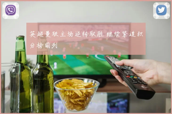 英超曼联主场逆转取胜 继续紧追积分榜前列