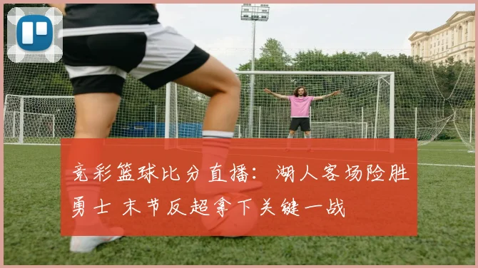 竞彩篮球比分直播：湖人客场险胜勇士 末节反超拿下关键一战