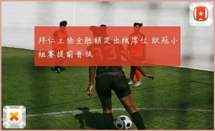拜仁主场全胜锁定出线席位 欧冠小组赛提前晋级